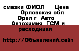 смазки ФИОЛ 1 › Цена ­ 250 - Орловская обл., Орел г. Авто » Автохимия, ГСМ и расходники   